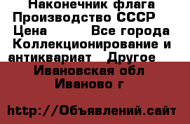 Наконечник флага.Производство СССР. › Цена ­ 500 - Все города Коллекционирование и антиквариат » Другое   . Ивановская обл.,Иваново г.